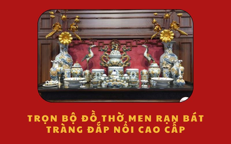 Trọn bộ đồ thờ men rạn Bát Tràng đắp nổi cao cấp