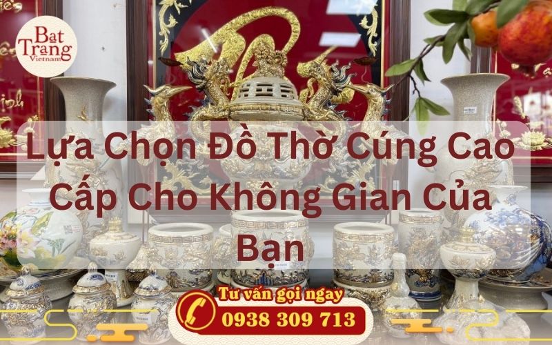 Lựa Chọn Đồ Thờ Cúng Cao Cấp Cho Không Gian Của Bạn